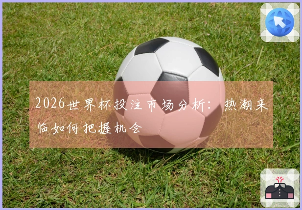 2026世界杯投注市场分析：热潮来临如何把握机会