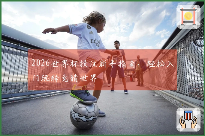 2026世界杯投注新手指南，轻松入门玩转竞猜世界
