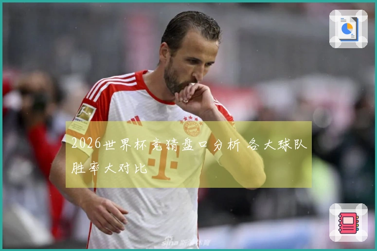 2026世界杯竞猜盘口分析 各大球队胜率大对比