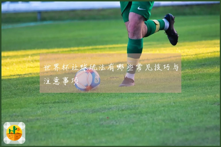 世界杯让球玩法有哪些常见技巧与注意事项
