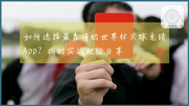如何选择最靠谱的世界杯买球竞猜App？我的实战经验分享