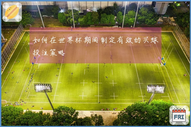 如何在世界杯期间制定有效的买球投注策略