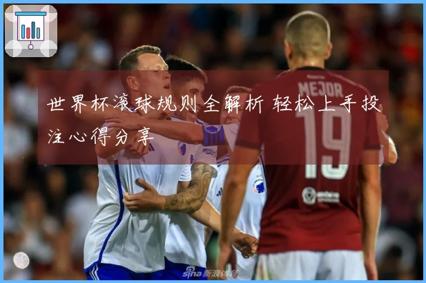 世界杯滚球规则全解析 轻松上手投注心得分享