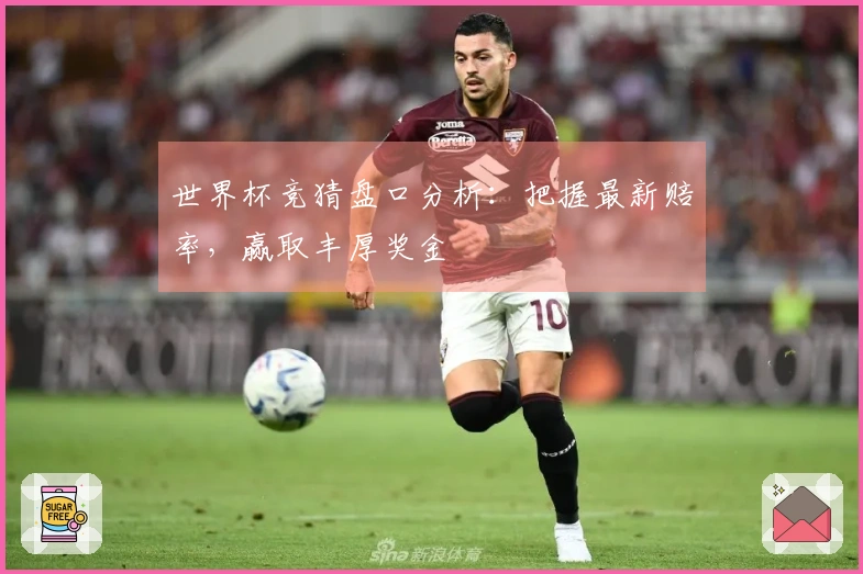 世界杯竞猜盘口分析：把握最新赔率，赢取丰厚奖金