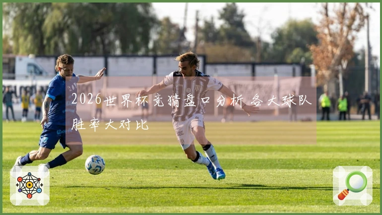 2026世界杯竞猜盘口分析 各大球队胜率大对比