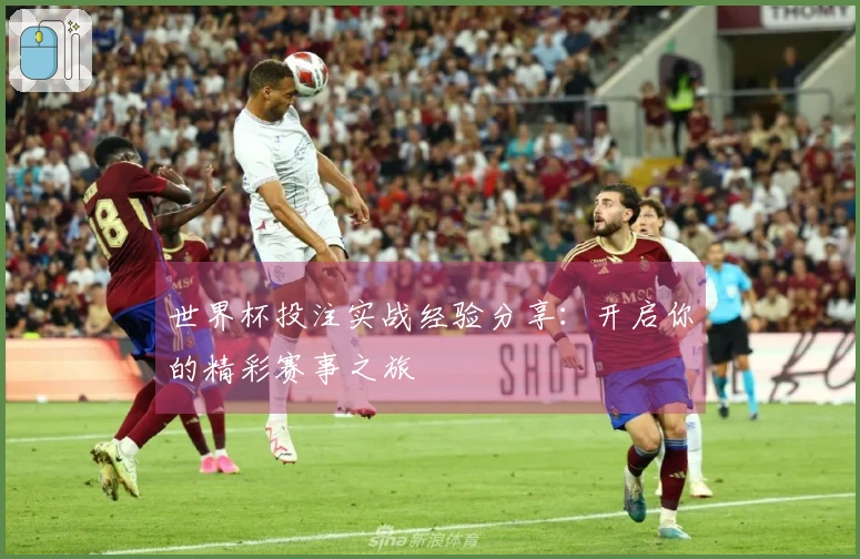 世界杯投注实战经验分享：开启你的精彩赛事之旅