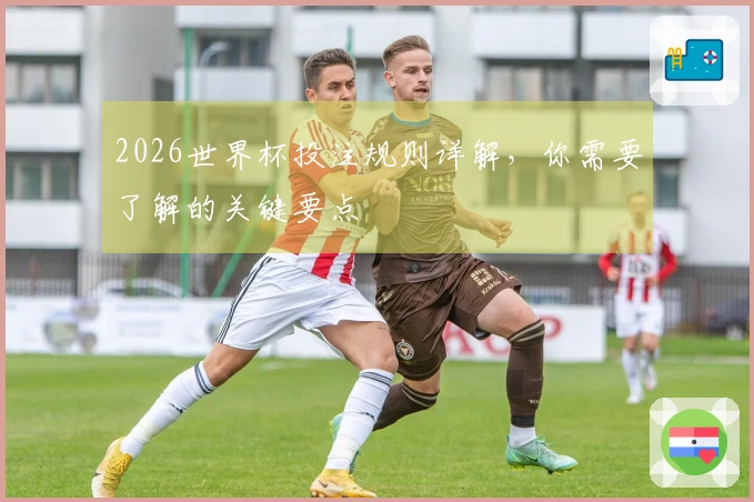 2026世界杯投注规则详解，你需要了解的关键要点
