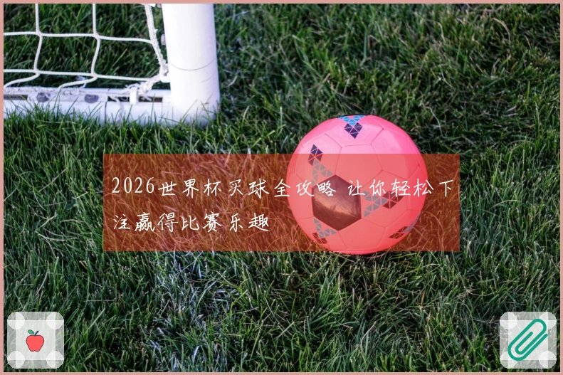 2026世界杯买球全攻略 让你轻松下注赢得比赛乐趣