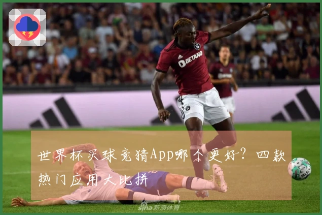 世界杯买球竞猜App哪个更好？四款热门应用大比拼