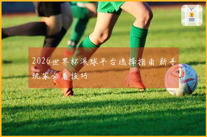 2026世界杯滚球平台选择指南 新手玩家必看技巧