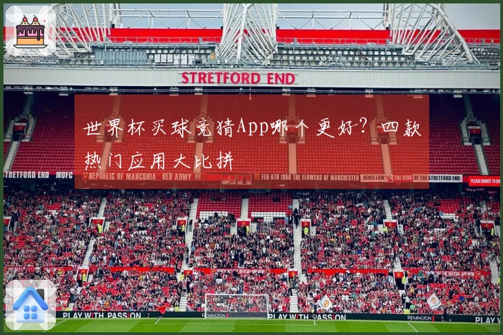 世界杯买球竞猜App哪个更好？四款热门应用大比拼