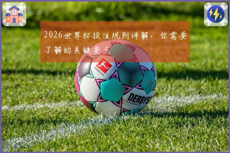 2026世界杯投注规则详解，你需要了解的关键要点