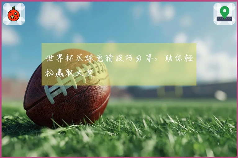 世界杯买球竞猜技巧分享，助你轻松赢取大奖