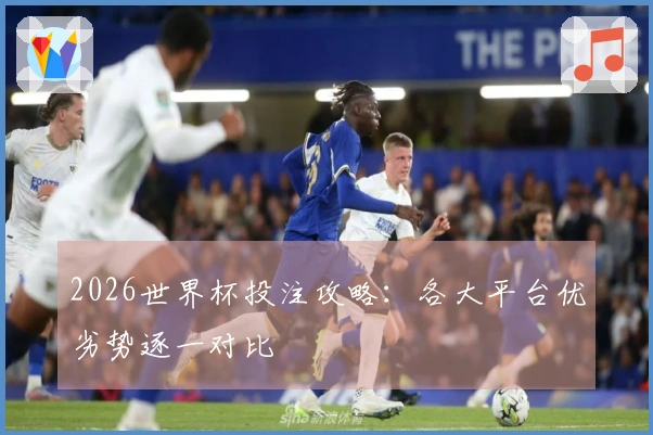 2026世界杯投注攻略：各大平台优劣势逐一对比