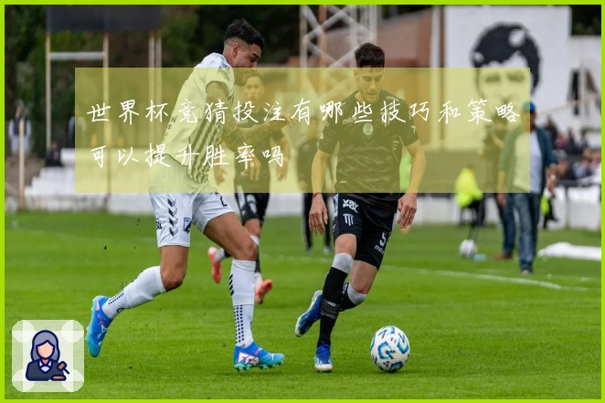 世界杯竞猜投注有哪些技巧和策略可以提升胜率吗