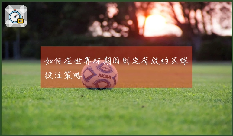 如何在世界杯期间制定有效的买球投注策略