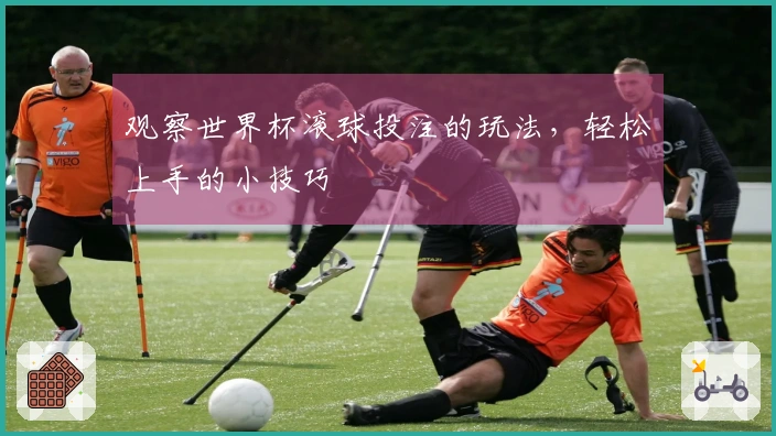 观察世界杯滚球投注的玩法，轻松上手的小技巧