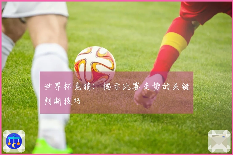 世界杯竞猜：揭示比赛走势的关键判断技巧