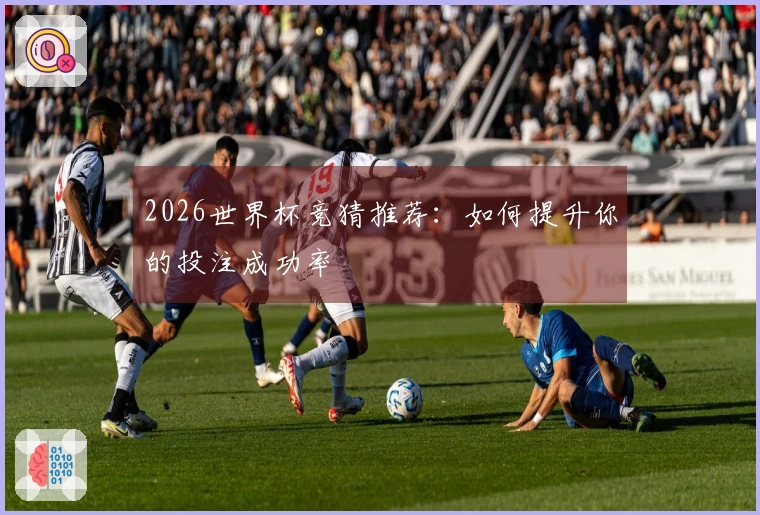 2026世界杯竞猜推荐：如何提升你的投注成功率